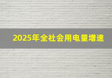 2025年全社会用电量增速