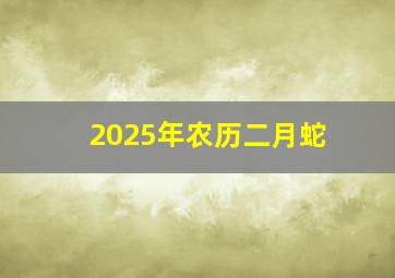 2025年农历二月蛇