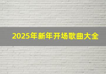 2025年新年开场歌曲大全