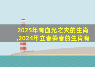 2025年有血光之灾的生肖,2024年立春躲春的生肖有