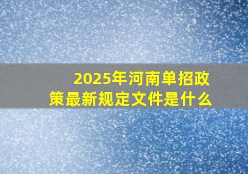 2025年河南单招政策最新规定文件是什么