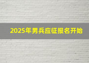 2025年男兵应征报名开始