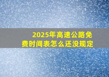 2025年高速公路免费时间表怎么还没规定