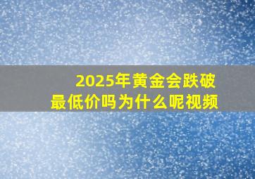 2025年黄金会跌破最低价吗为什么呢视频