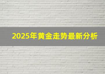 2025年黄金走势最新分析