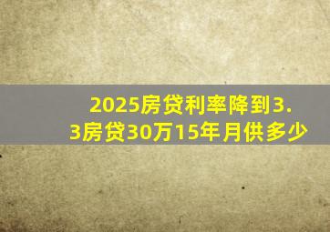 2025房贷利率降到3.3房贷30万15年月供多少