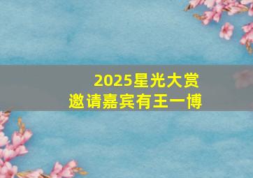 2025星光大赏邀请嘉宾有王一博