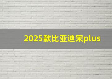 2025款比亚迪宋plus