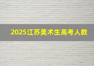 2025江苏美术生高考人数