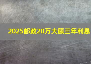 2025邮政20万大额三年利息