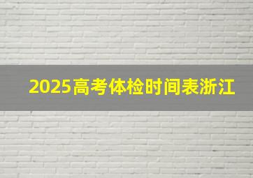 2025高考体检时间表浙江