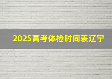 2025高考体检时间表辽宁