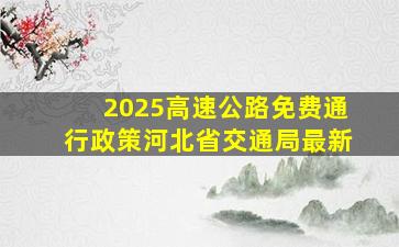 2025高速公路免费通行政策河北省交通局最新