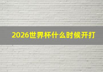 2026世界杯什么时候开打