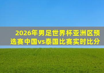 2026年男足世界杯亚洲区预选赛中国vs泰国比赛实时比分