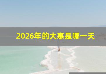 2026年的大寒是哪一天