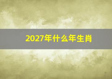 2027年什么年生肖