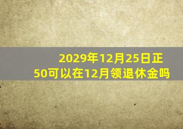 2029年12月25日正50可以在12月领退休金吗