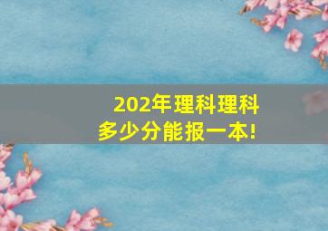 202年理科理科多少分能报一本!