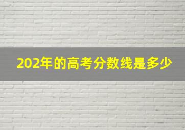 202年的高考分数线是多少