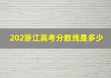 202浙江高考分数线是多少