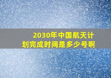 2030年中国航天计划完成时间是多少号啊