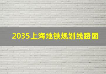 2035上海地铁规划线路图