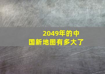 2049年的中国新地图有多大了