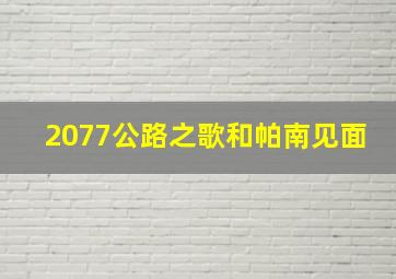 2077公路之歌和帕南见面