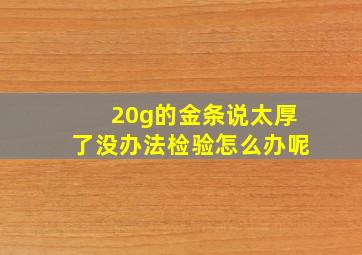 20g的金条说太厚了没办法检验怎么办呢