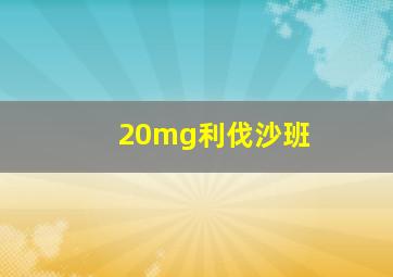 20mg利伐沙班