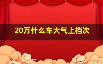 20万什么车大气上档次