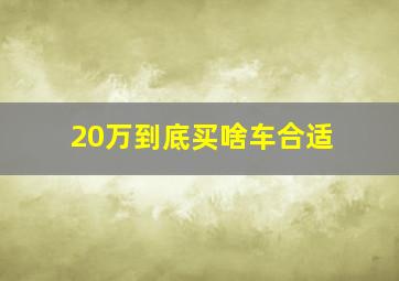 20万到底买啥车合适