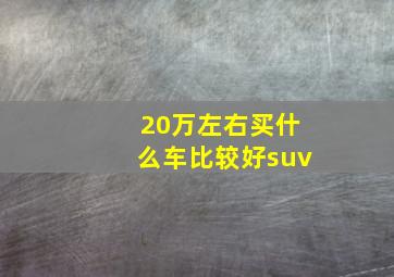 20万左右买什么车比较好suv