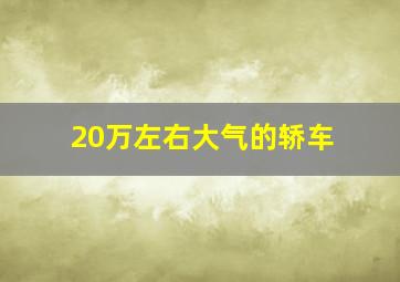 20万左右大气的轿车