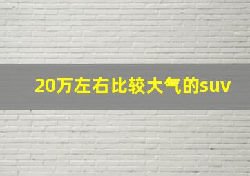 20万左右比较大气的suv