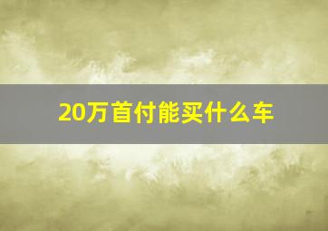 20万首付能买什么车