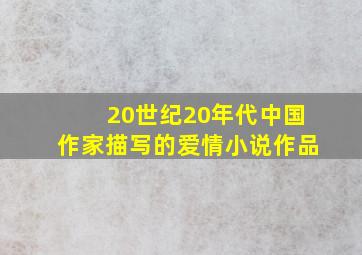 20世纪20年代中国作家描写的爱情小说作品