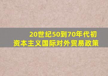 20世纪50到70年代初资本主义国际对外贸易政策