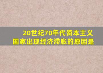 20世纪70年代资本主义国家出现经济滞胀的原因是