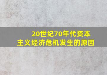 20世纪70年代资本主义经济危机发生的原因