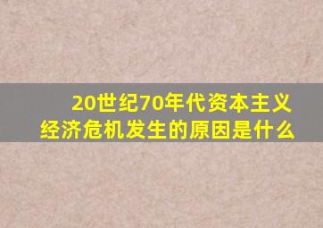 20世纪70年代资本主义经济危机发生的原因是什么