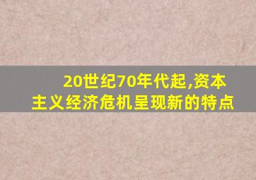 20世纪70年代起,资本主义经济危机呈现新的特点