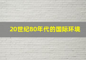 20世纪80年代的国际环境