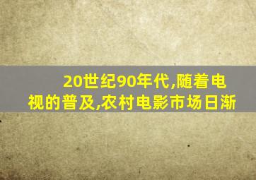 20世纪90年代,随着电视的普及,农村电影市场日渐