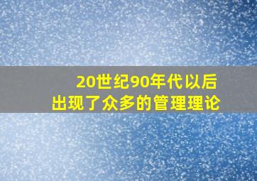 20世纪90年代以后出现了众多的管理理论