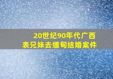 20世纪90年代广西表兄妹去缅甸结婚案件