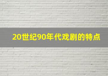 20世纪90年代戏剧的特点