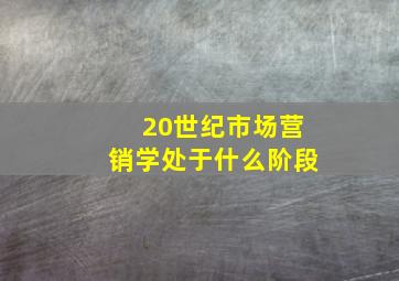 20世纪市场营销学处于什么阶段