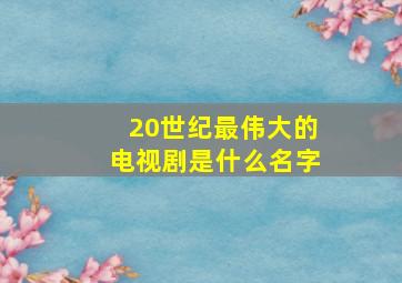 20世纪最伟大的电视剧是什么名字